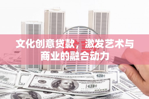 双柏文化创意贷款，激发艺术与商业的融合动力