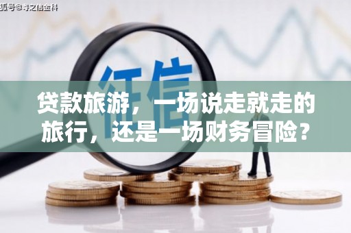原州贷款旅游，一场说走就走的旅行，还是一场财务冒险？