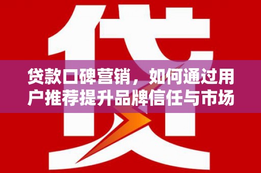 光泽贷款口碑营销，如何通过用户推荐提升品牌信任与市场份额