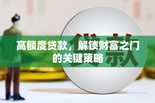 富阳高额度贷款，解锁财富之门的关键策略