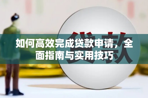 靖州如何高效完成贷款申请，全面指南与实用技巧