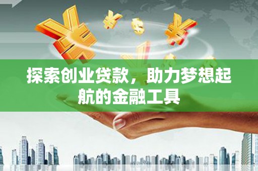 莎车探索创业贷款，助力梦想起航的金融工具