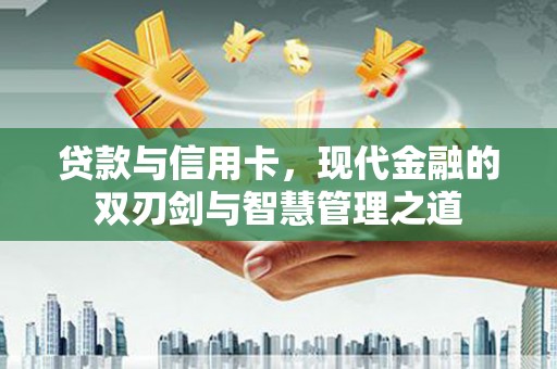 福海贷款与信用卡，现代金融的双刃剑与智慧管理之道