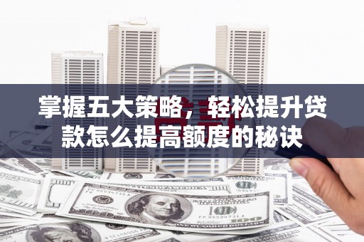 锡林浩特掌握五大策略，轻松提升贷款怎么提高额度的秘诀