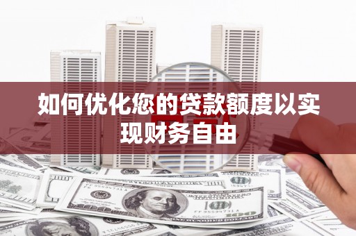 仙游如何优化您的贷款额度以实现财务自由