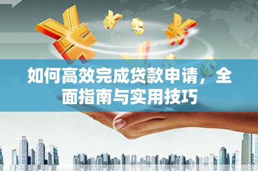西吉如何高效完成贷款申请，全面指南与实用技巧