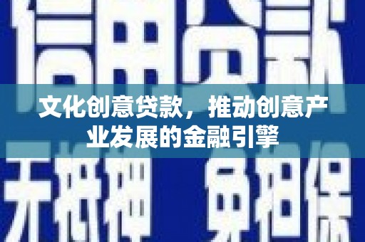 云龙文化创意贷款，推动创意产业发展的金融引擎
