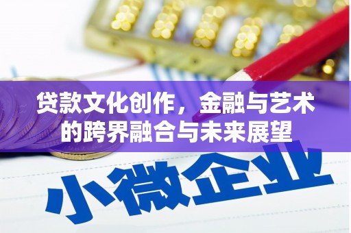 银川贷款文化创作，金融与艺术的跨界融合与未来展望