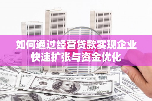 耀州如何通过经营贷款实现企业快速扩张与资金优化