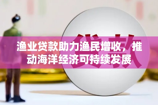 玉树渔业贷款助力渔民增收，推动海洋经济可持续发展
