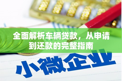 林甸全面解析车辆贷款，从申请到还款的完整指南