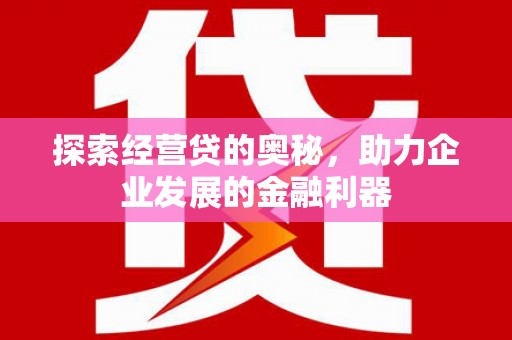 木兰探索经营贷的奥秘，助力企业发展的金融利器