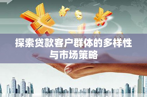 绩溪探索贷款客户群体的多样性与市场策略
