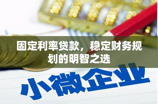 丹徒固定利率贷款，稳定财务规划的明智之选