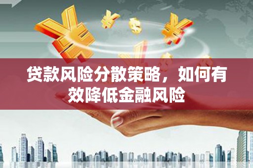 温岭贷款风险分散策略，如何有效降低金融风险