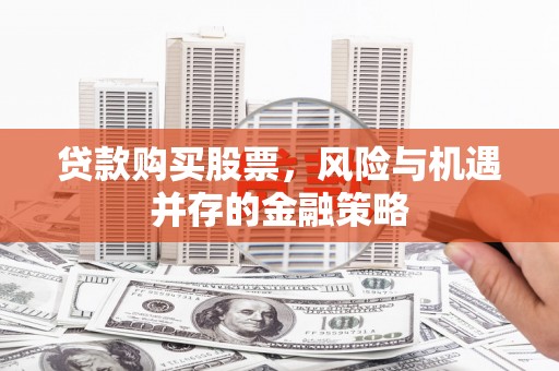 玉树贷款购买股票，风险与机遇并存的金融策略