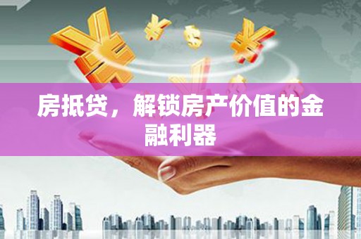 吐鲁番房抵贷，解锁房产价值的金融利器