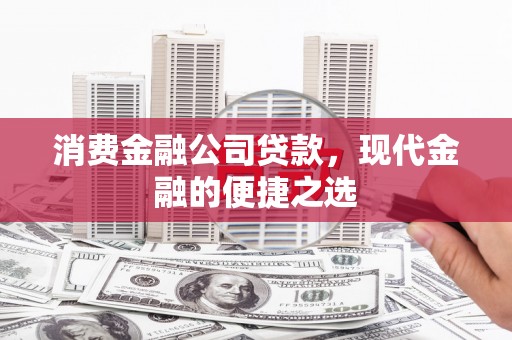 杏花岭消费金融公司贷款，现代金融的便捷之选