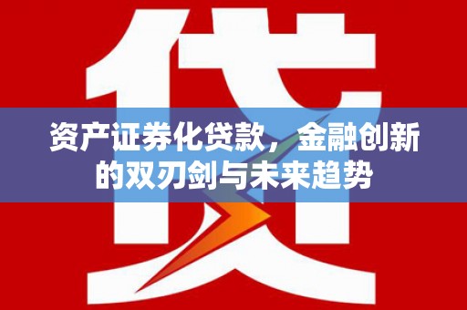 沙鹿资产证券化贷款，金融创新的双刃剑与未来趋势