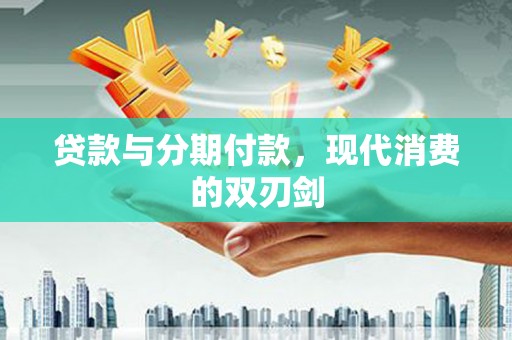 岷县贷款与分期付款，现代消费的双刃剑