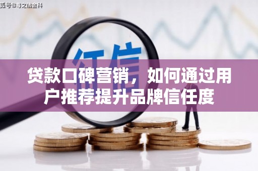 临漳贷款口碑营销，如何通过用户推荐提升品牌信任度