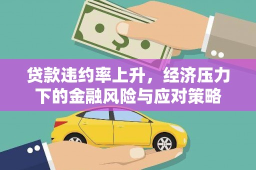 巩义贷款违约率上升，经济压力下的金融风险与应对策略