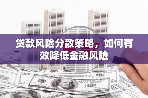晋州贷款风险分散策略，如何有效降低金融风险