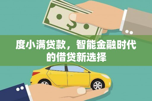 石冈度小满贷款，智能金融时代的借贷新选择