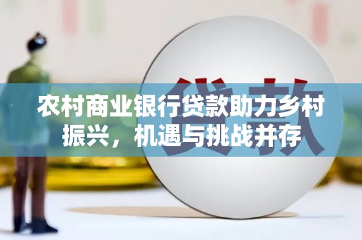 澳门半岛农村商业银行贷款助力乡村振兴，机遇与挑战并存
