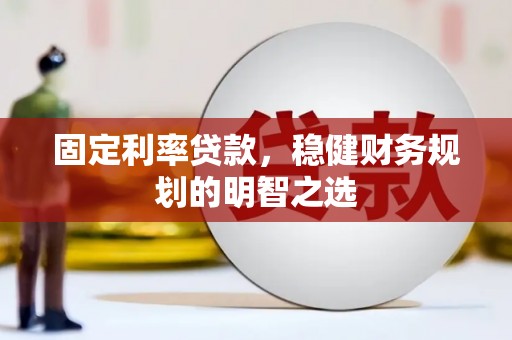 湖里固定利率贷款，稳健财务规划的明智之选