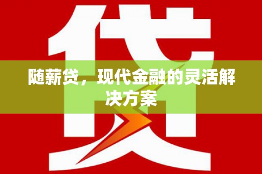 晋州随薪贷，现代金融的灵活解决方案