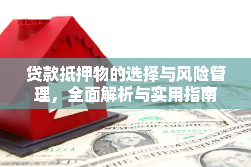 定远贷款抵押物的选择与风险管理，全面解析与实用指南