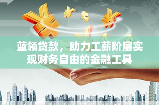 儋州蓝领贷款，助力工薪阶层实现财务自由的金融工具