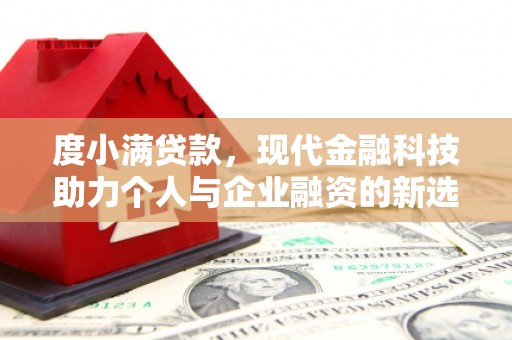 通化度小满贷款，现代金融科技助力个人与企业融资的新选择