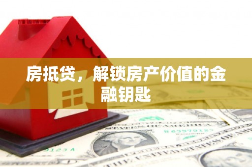 鄱阳房抵贷，解锁房产价值的金融钥匙