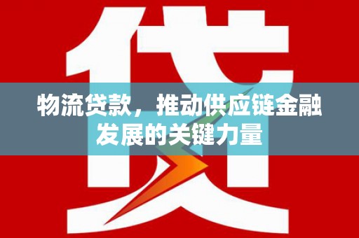 孝南物流贷款，推动供应链金融发展的关键力量