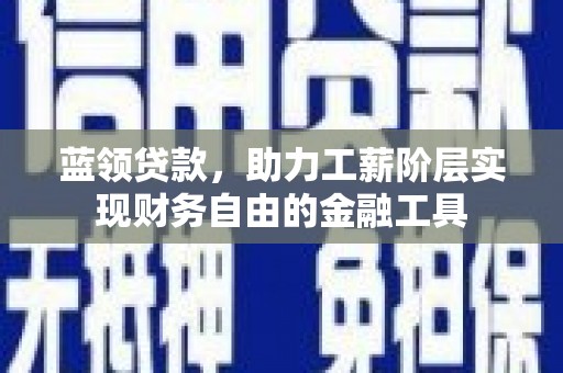 徽州蓝领贷款，助力工薪阶层实现财务自由的金融工具