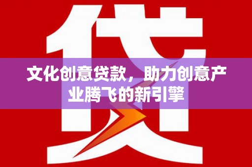 盐田文化创意贷款，助力创意产业腾飞的新引擎
