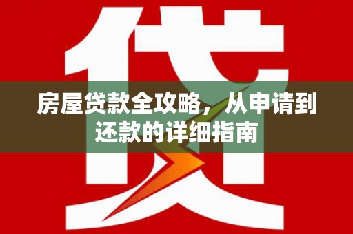 涿鹿房屋贷款全攻略，从申请到还款的详细指南