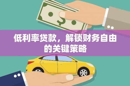 安溪低利率贷款，解锁财务自由的关键策略