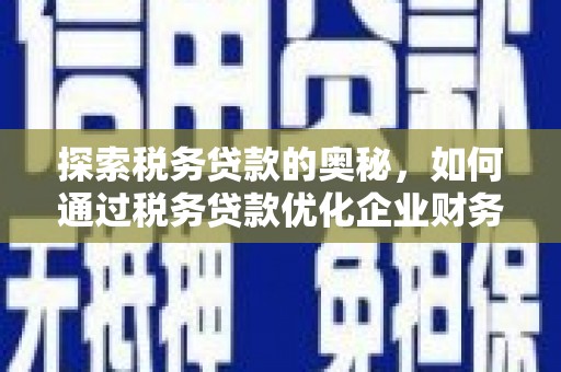 科右中旗探索税务贷款的奥秘，如何通过税务贷款优化企业财务