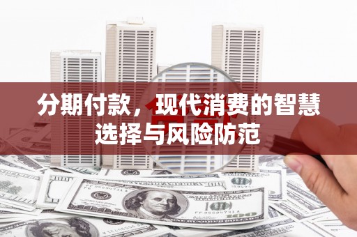晋中分期付款，现代消费的智慧选择与风险防范
