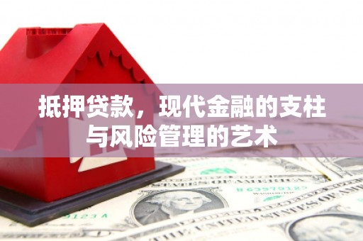 吉首抵押贷款，现代金融的支柱与风险管理的艺术
