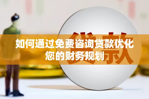 嵊州如何通过免费咨询贷款优化您的财务规划