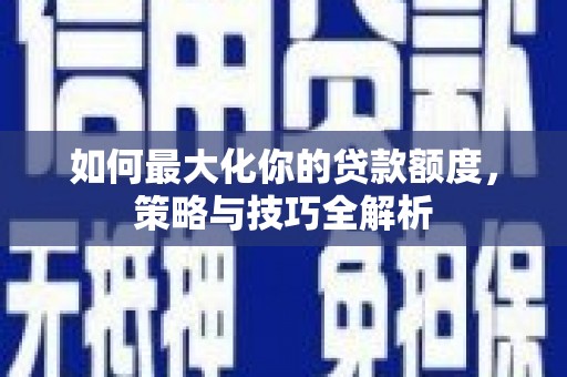 大宁如何最大化你的贷款额度，策略与技巧全解析