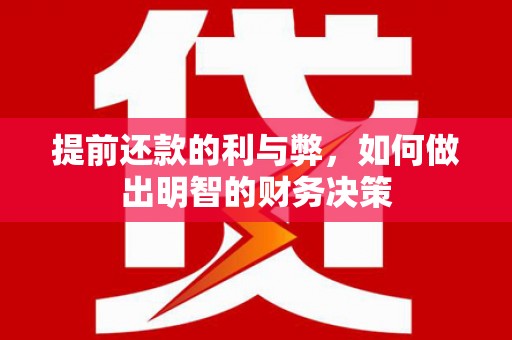 定兴提前还款的利与弊，如何做出明智的财务决策