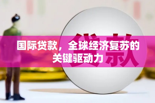 大湖国际贷款，全球经济复苏的关键驱动力