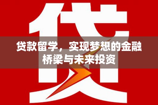 子洲贷款留学，实现梦想的金融桥梁与未来投资