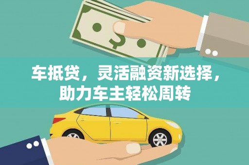 涵江车抵贷，灵活融资新选择，助力车主轻松周转