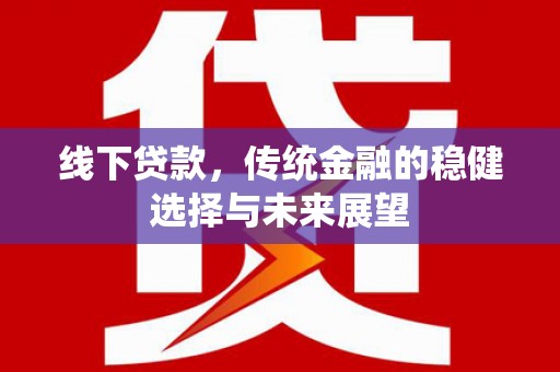 独山子线下贷款，传统金融的稳健选择与未来展望